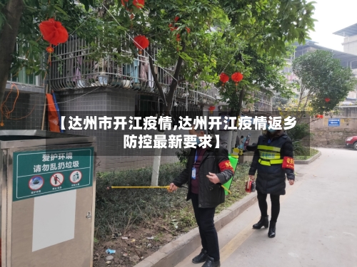 【达州市开江疫情,达州开江疫情返乡防控最新要求】-第2张图片