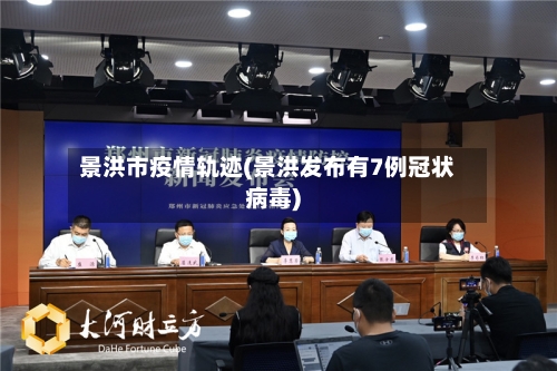 景洪市疫情轨迹(景洪发布有7例冠状病毒)-第2张图片