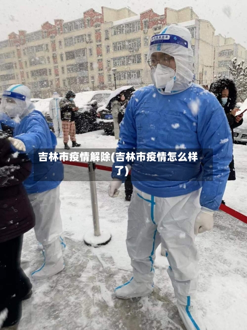 吉林市疫情解除(吉林市疫情怎么样了)