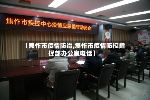 【焦作市疫情防治,焦作市疫情防控指挥部办公室电话】-第2张图片