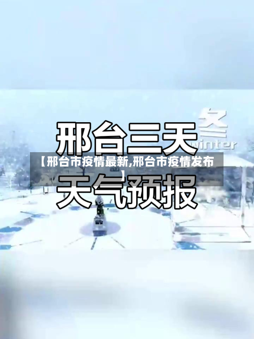 【邢台市疫情最新,邢台市疫情发布】