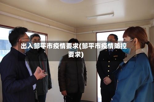 出入邹平市疫情要求(邹平市疫情防控要求)-第3张图片