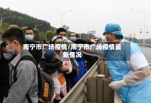 南宁市广场疫情/南宁市广场疫情最新情况