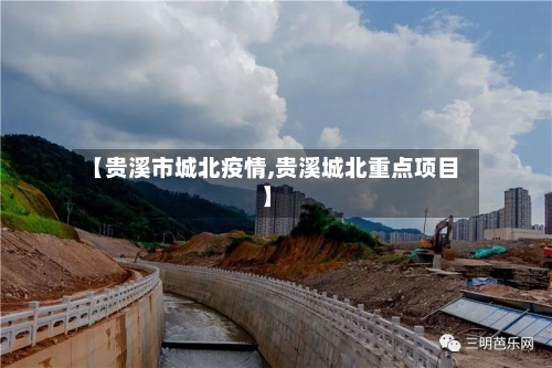 【贵溪市城北疫情,贵溪城北重点项目】
