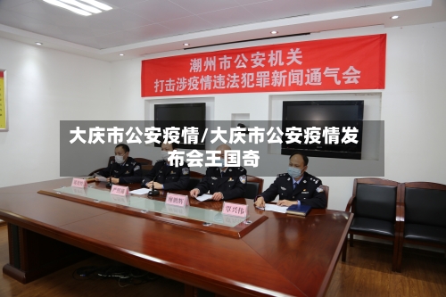 大庆市公安疫情/大庆市公安疫情发布会王国奇-第3张图片