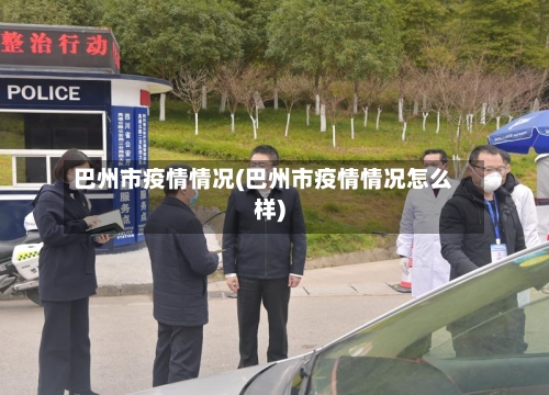 巴州市疫情情况(巴州市疫情情况怎么样)
