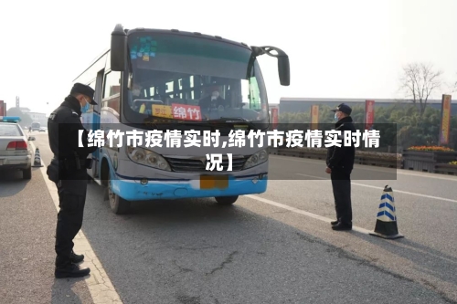 【绵竹市疫情实时,绵竹市疫情实时情况】