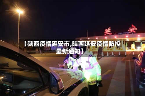【陕西疫情延安市,陕西延安疫情防控最新通知】-第2张图片