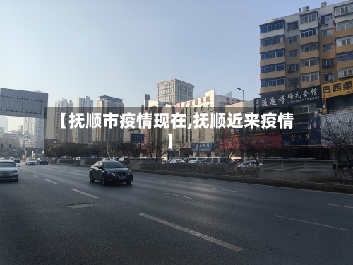【抚顺市疫情现在,抚顺近来疫情】