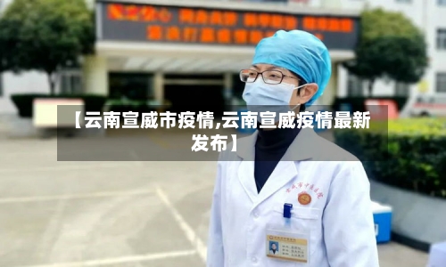 【云南宣威市疫情,云南宣威疫情最新发布】-第2张图片