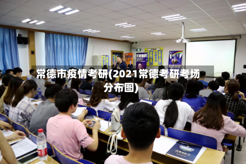 常德市疫情考研(2021常德考研考场分布图)