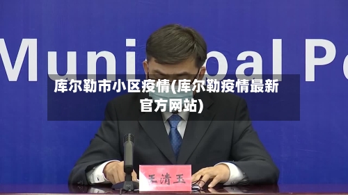 库尔勒市小区疫情(库尔勒疫情最新官方网站)