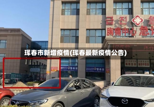 珲春市新增疫情(珲春最新疫情公告)-第3张图片