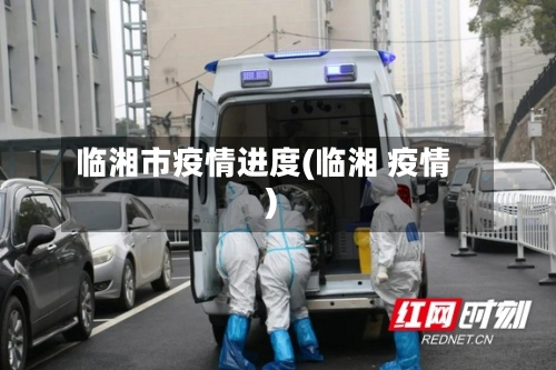 临湘市疫情进度(临湘 疫情)