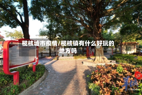 榄核墟市疫情/榄核镇有什么好玩的地方吗