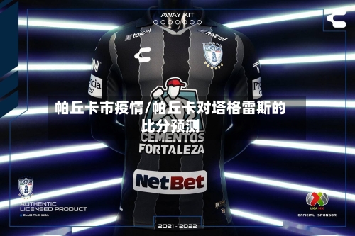 帕丘卡市疫情/帕丘卡对塔格雷斯的比分预测