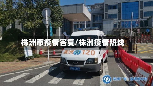 株洲市疫情答复/株洲疫情热线-第2张图片