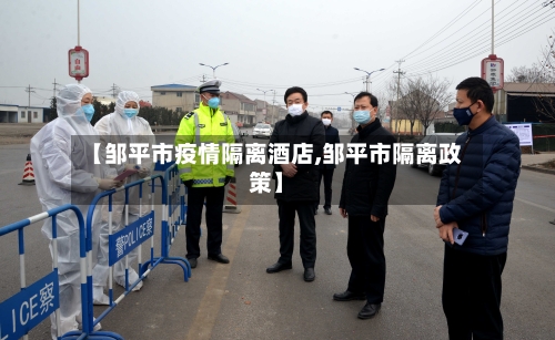 【邹平市疫情隔离酒店,邹平市隔离政策】