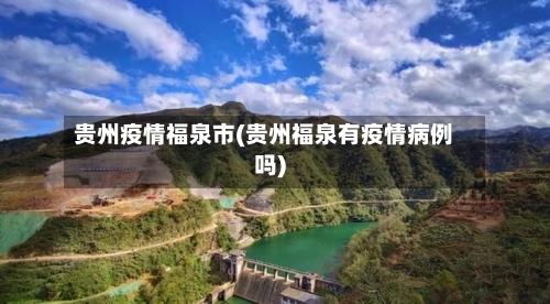 贵州疫情福泉市(贵州福泉有疫情病例吗)