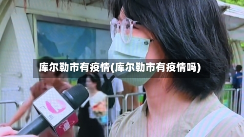 库尔勒市有疫情(库尔勒市有疫情吗)