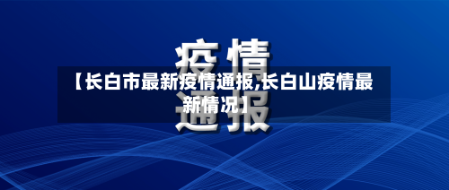 【长白市最新疫情通报,长白山疫情最新情况】