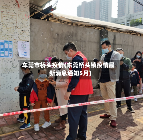 车莞市桥头疫情(东莞桥头镇疫情最新消息通知5月)