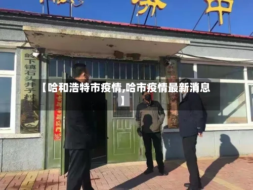 【哈和浩特市疫情,哈市疫情最新消息】