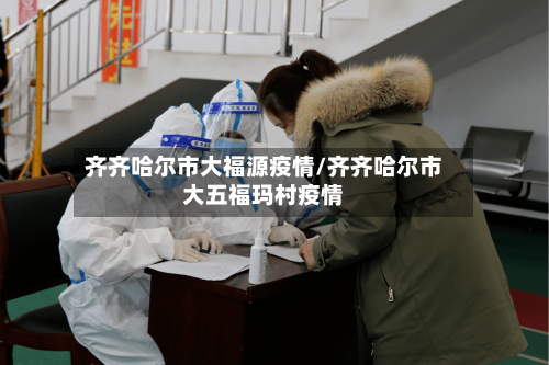 齐齐哈尔市大福源疫情/齐齐哈尔市大五福玛村疫情-第3张图片
