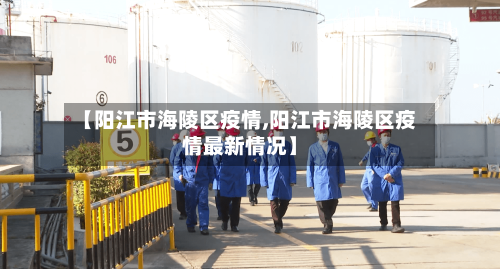 【阳江市海陵区疫情,阳江市海陵区疫情最新情况】