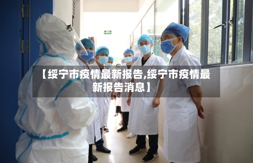 【绥宁市疫情最新报告,绥宁市疫情最新报告消息】