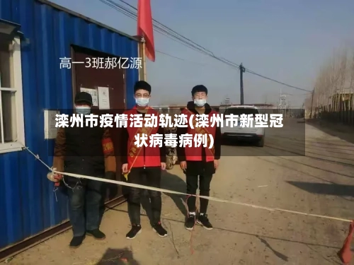 滦州市疫情活动轨迹(滦州市新型冠状病毒病例)