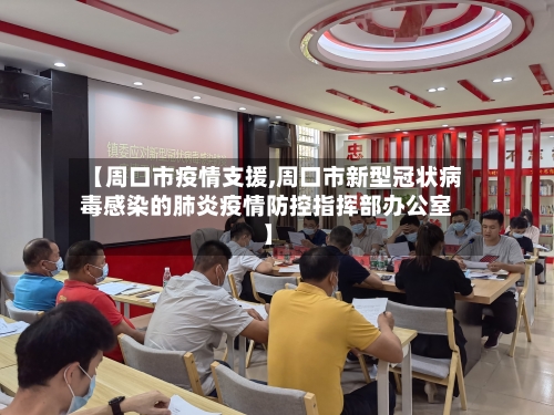 【周口市疫情支援,周口市新型冠状病毒感染的肺炎疫情防控指挥部办公室】-第2张图片