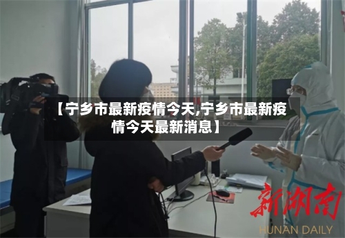 【宁乡市最新疫情今天,宁乡市最新疫情今天最新消息】