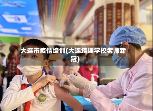大连市疫情培训(大连培训学校老师新冠)