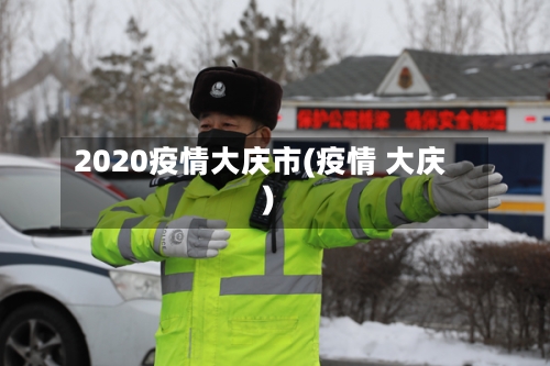 2020疫情大庆市(疫情 大庆)-第3张图片