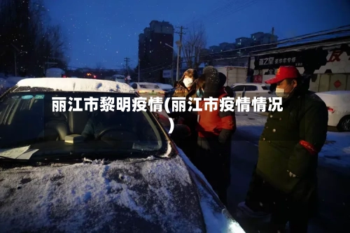 丽江市黎明疫情(丽江市疫情情况)-第2张图片