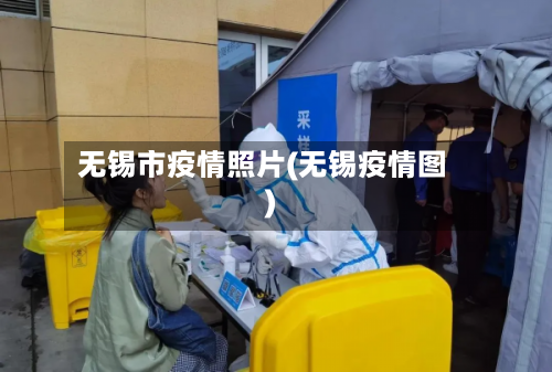 无锡市疫情照片(无锡疫情图)-第3张图片