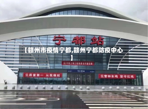 【赣州市疫情宁都,赣州宁都防疫中心】-第3张图片