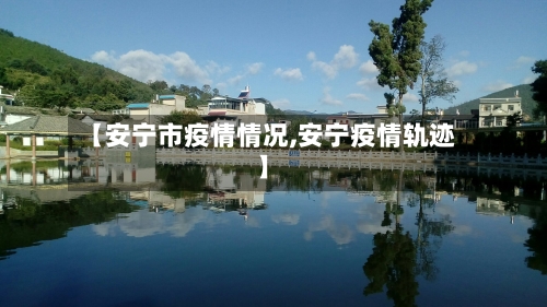 【安宁市疫情情况,安宁疫情轨迹】