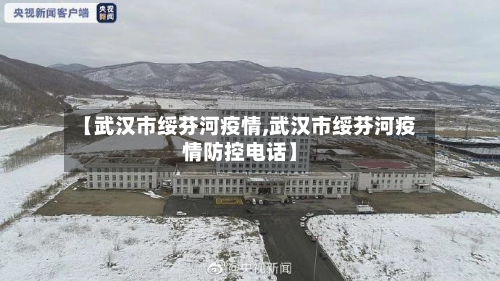 【武汉市绥芬河疫情,武汉市绥芬河疫情防控电话】