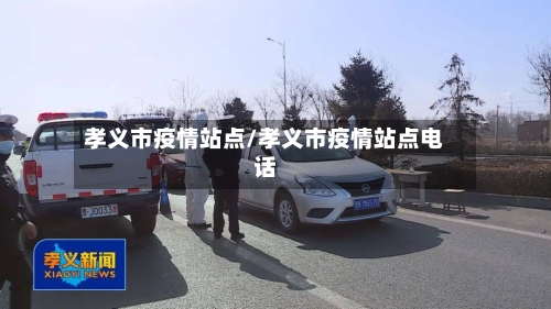 孝义市疫情站点/孝义市疫情站点电话