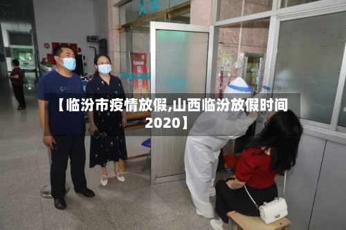 【临汾市疫情放假,山西临汾放假时间2020】