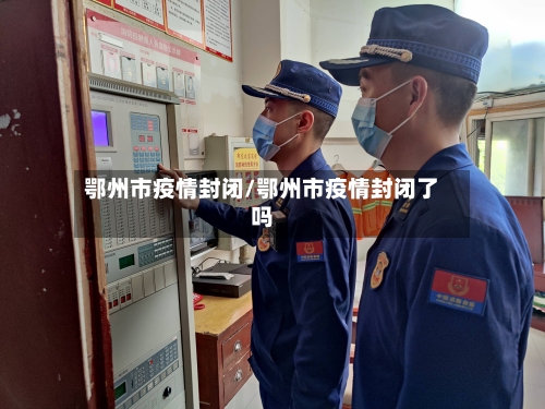 鄂州市疫情封闭/鄂州市疫情封闭了吗