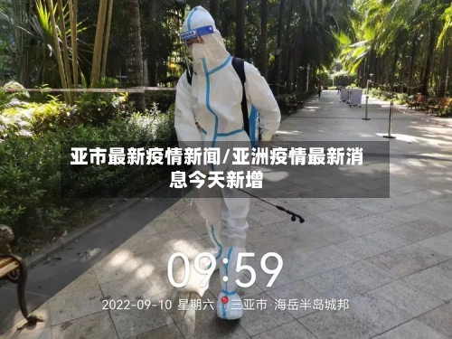 亚市最新疫情新闻/亚洲疫情最新消息今天新增-第3张图片