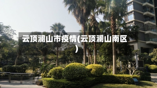 云顶澜山市疫情(云顶澜山南区)