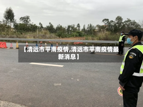 【清远市平南疫情,清远市平南疫情最新消息】