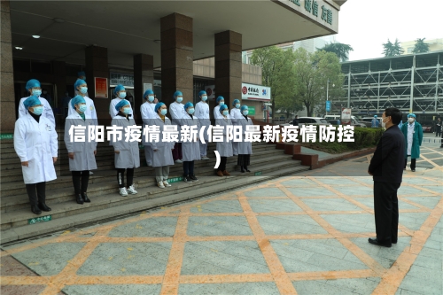信阳市疫情最新(信阳最新疫情防控)