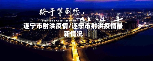 遂宁市射洪疫情/遂宁市射洪疫情最新情况