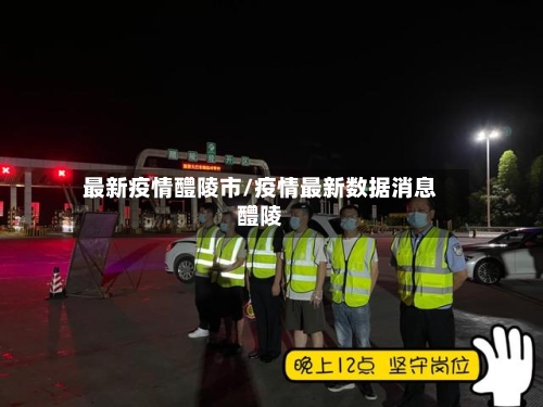 最新疫情醴陵市/疫情最新数据消息醴陵-第3张图片