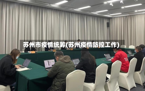 苏州市疫情统筹(苏州疫情防控工作)